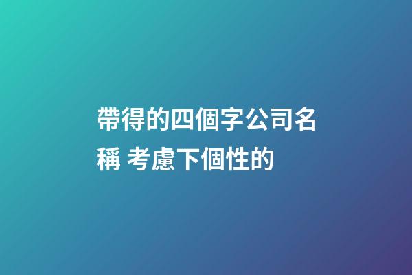 帶得的四個字公司名稱 考慮下個性的-第1張-公司起名-玄機派